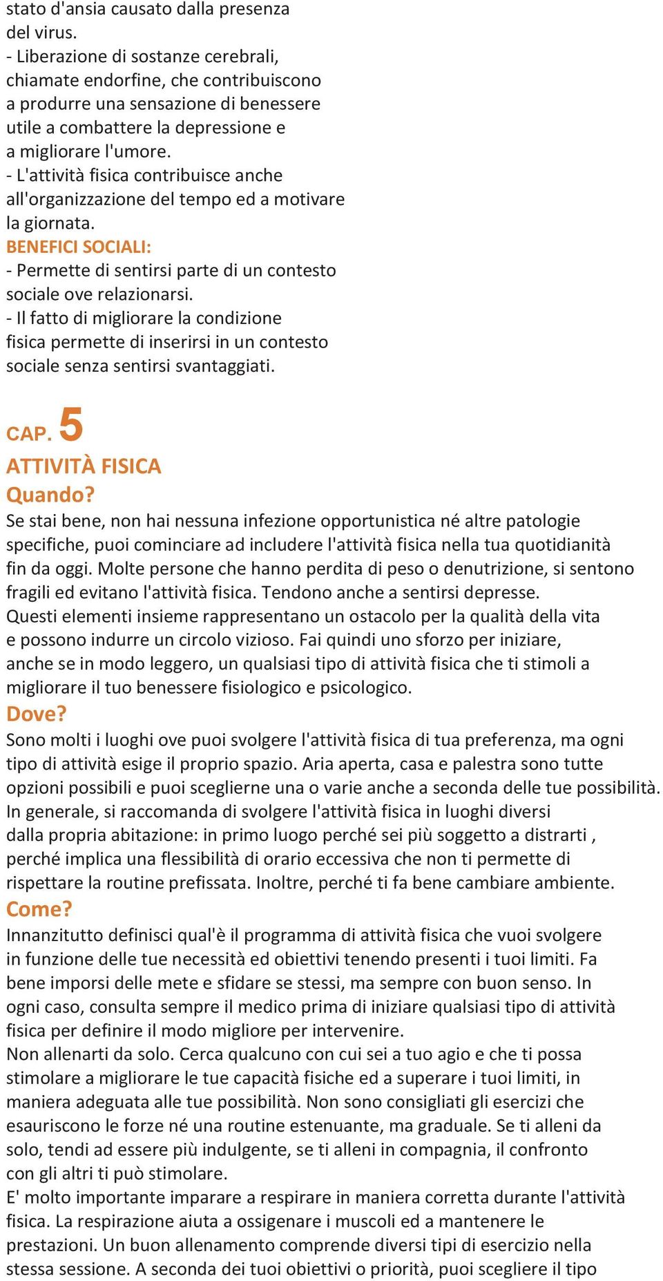 - L'attività fisica contribuisce anche all'organizzazione del tempo ed a motivare la giornata. BENEFICI SOCIALI: - Permette di sentirsi parte di un contesto sociale ove relazionarsi.