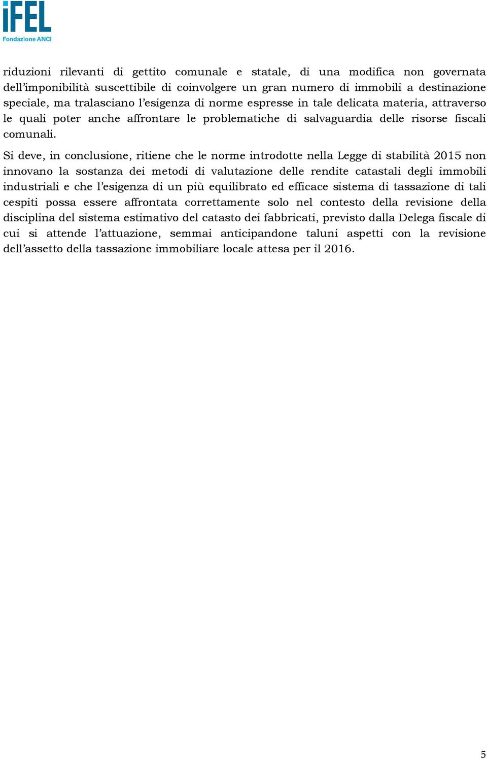 Si deve, in conclusione, ritiene che le norme introdotte nella Legge di stabilità 2015 non innovano la sostanza dei metodi di valutazione delle rendite catastali degli immobili industriali e che l