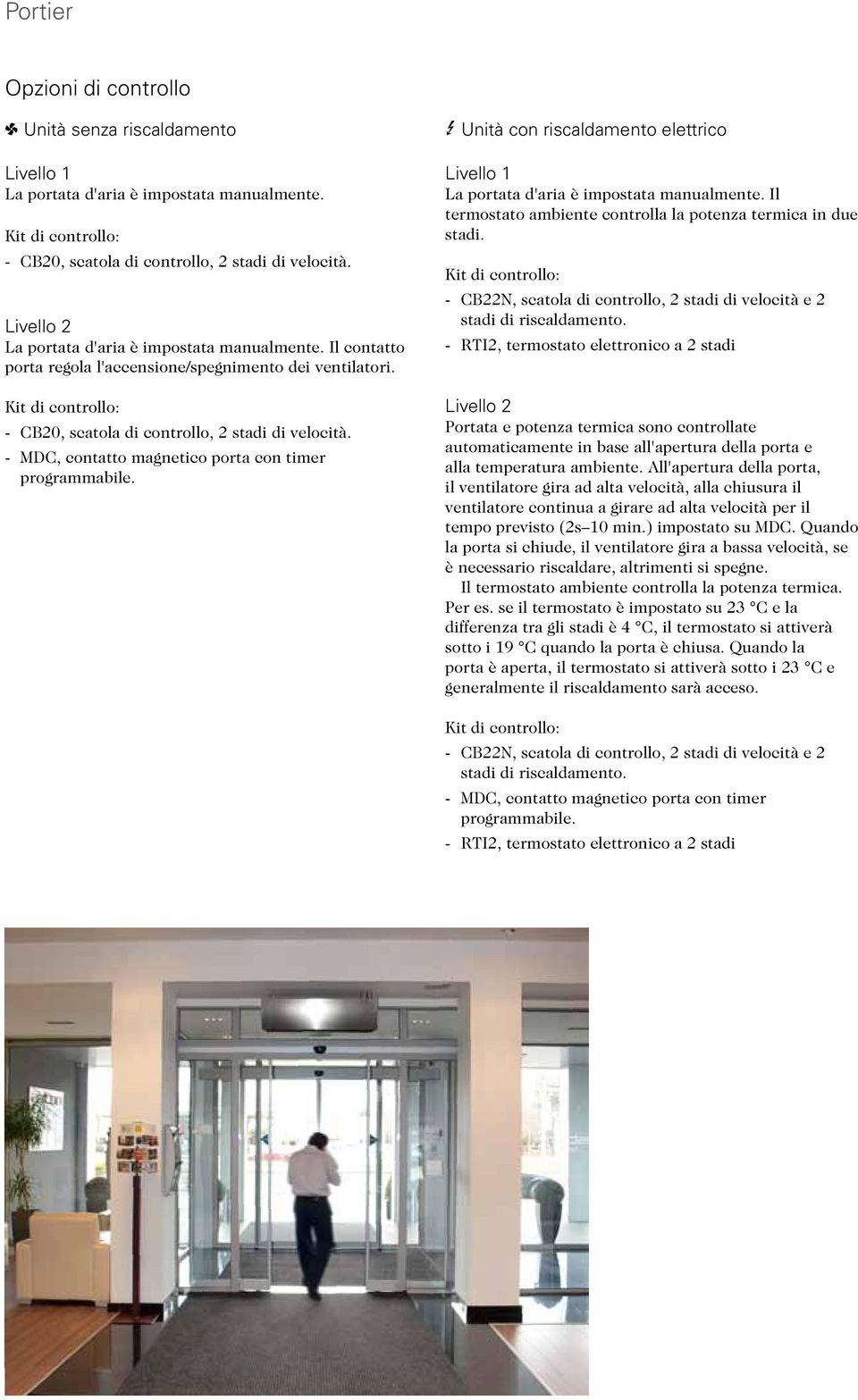 - MDC, contatto magnetico porta con timer programmabile. 3 Unità con riscaldamento elettrico Livello 1 La portata d'aria è impostata manualmente.