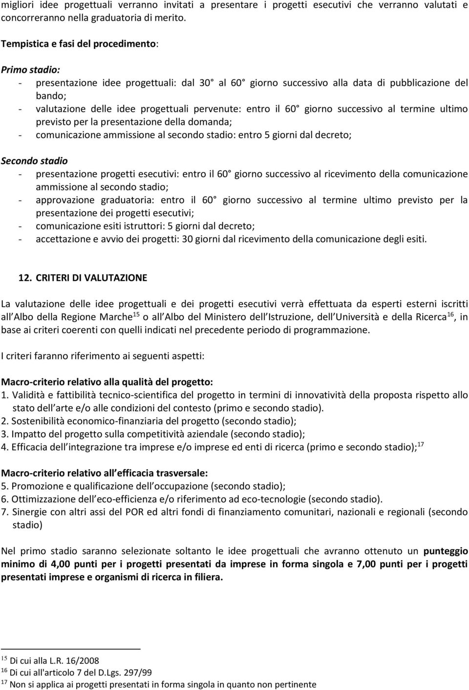 pervenute: entro il 60 giorno successivo al termine ultimo previsto per la presentazione della domanda; - comunicazione ammissione al secondo stadio: entro 5 giorni dal decreto; Secondo stadio -