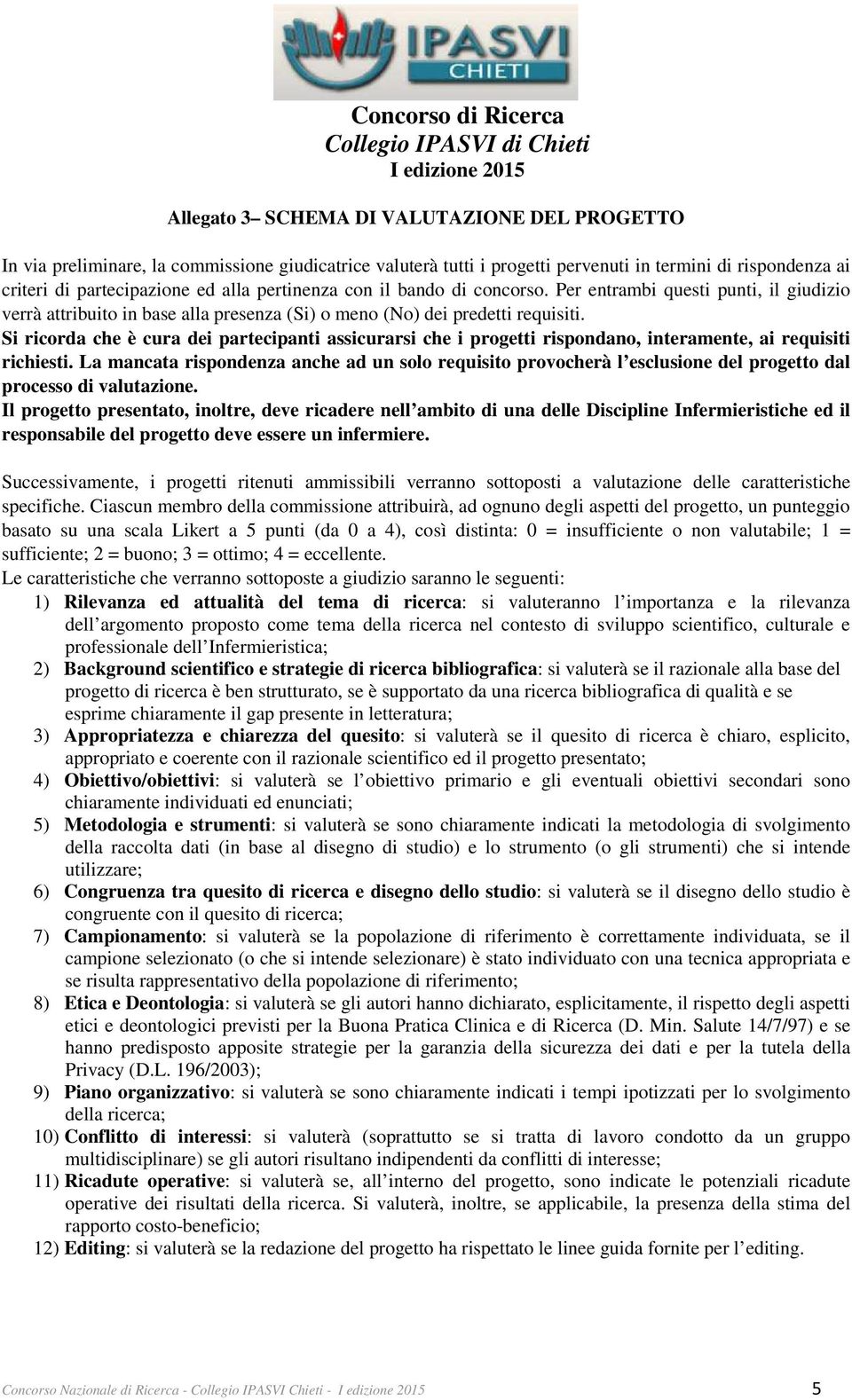 Si ricorda che è cura dei partecipanti assicurarsi che i progetti rispondano, interamente, ai requisiti richiesti.