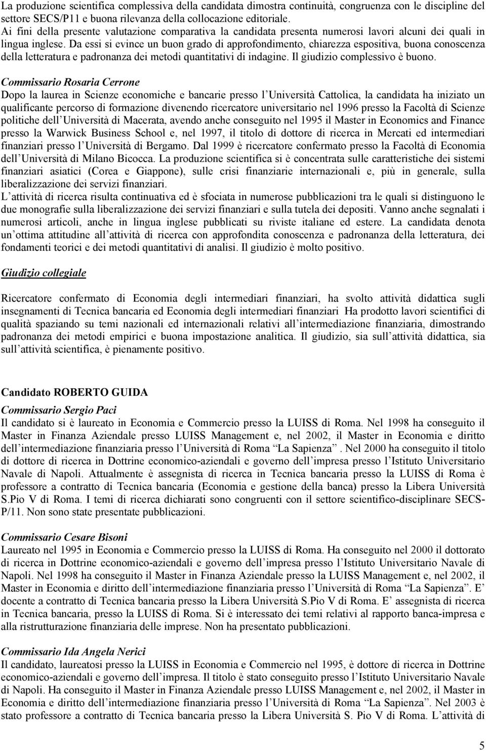 Da essi si evince un buon grado di approfondimento, chiarezza espositiva, buona conoscenza della letteratura e padronanza dei metodi quantitativi di indagine. Il giudizio complessivo è buono.