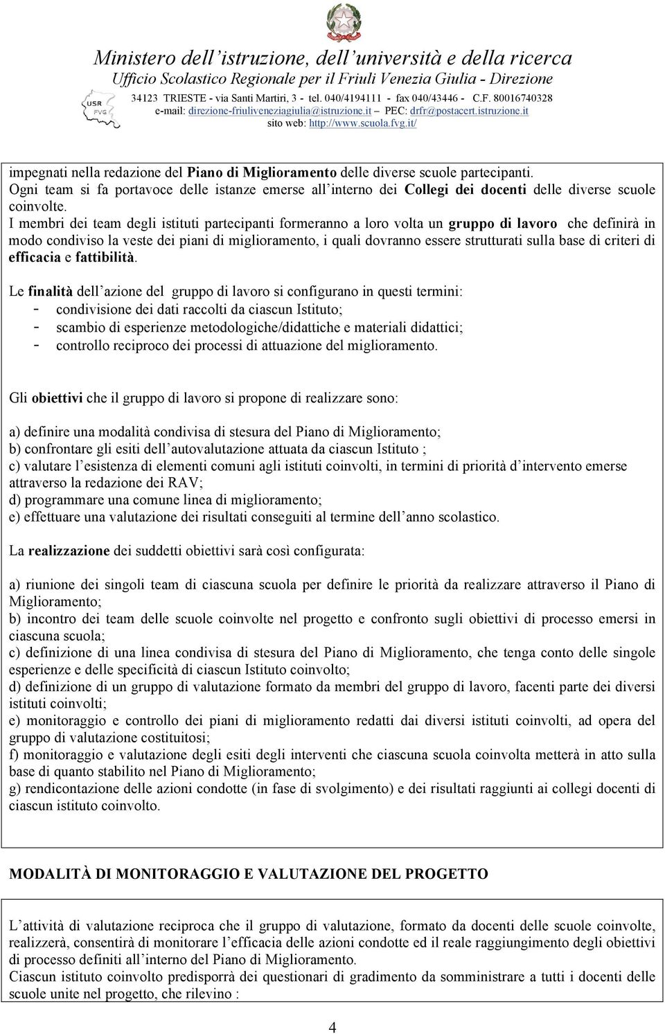 I membri dei team degli istituti partecipanti formeranno a loro volta un gruppo di lavoro che definirà in modo condiviso la veste dei piani di miglioramento, i quali dovranno essere strutturati sulla