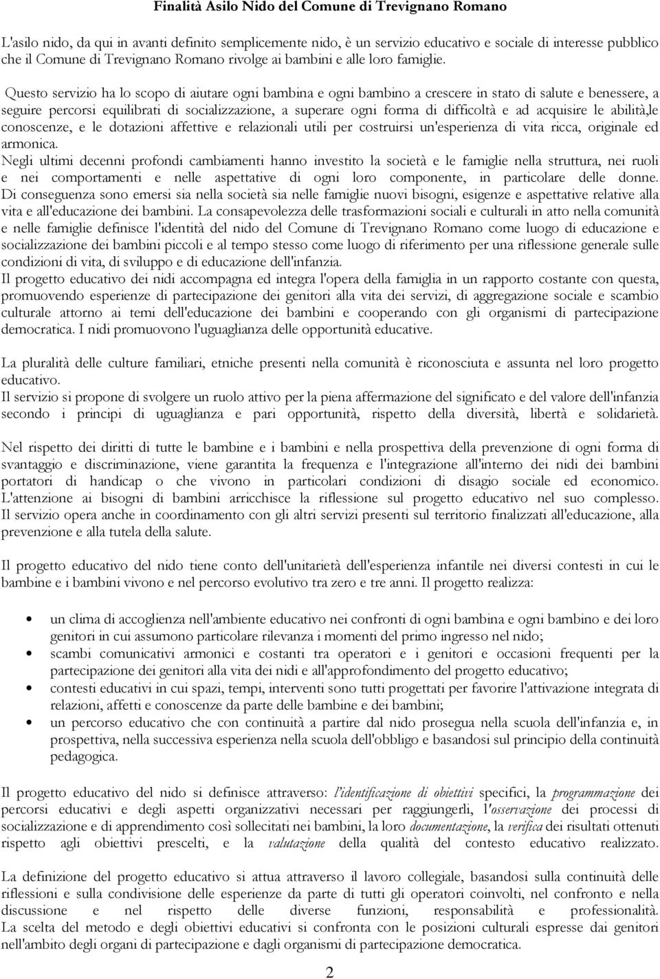 Questo servizio ha lo scopo di aiutare ogni bambina e ogni bambino a crescere in stato di salute e benessere, a seguire percorsi equilibrati di socializzazione, a superare ogni forma di difficoltà e