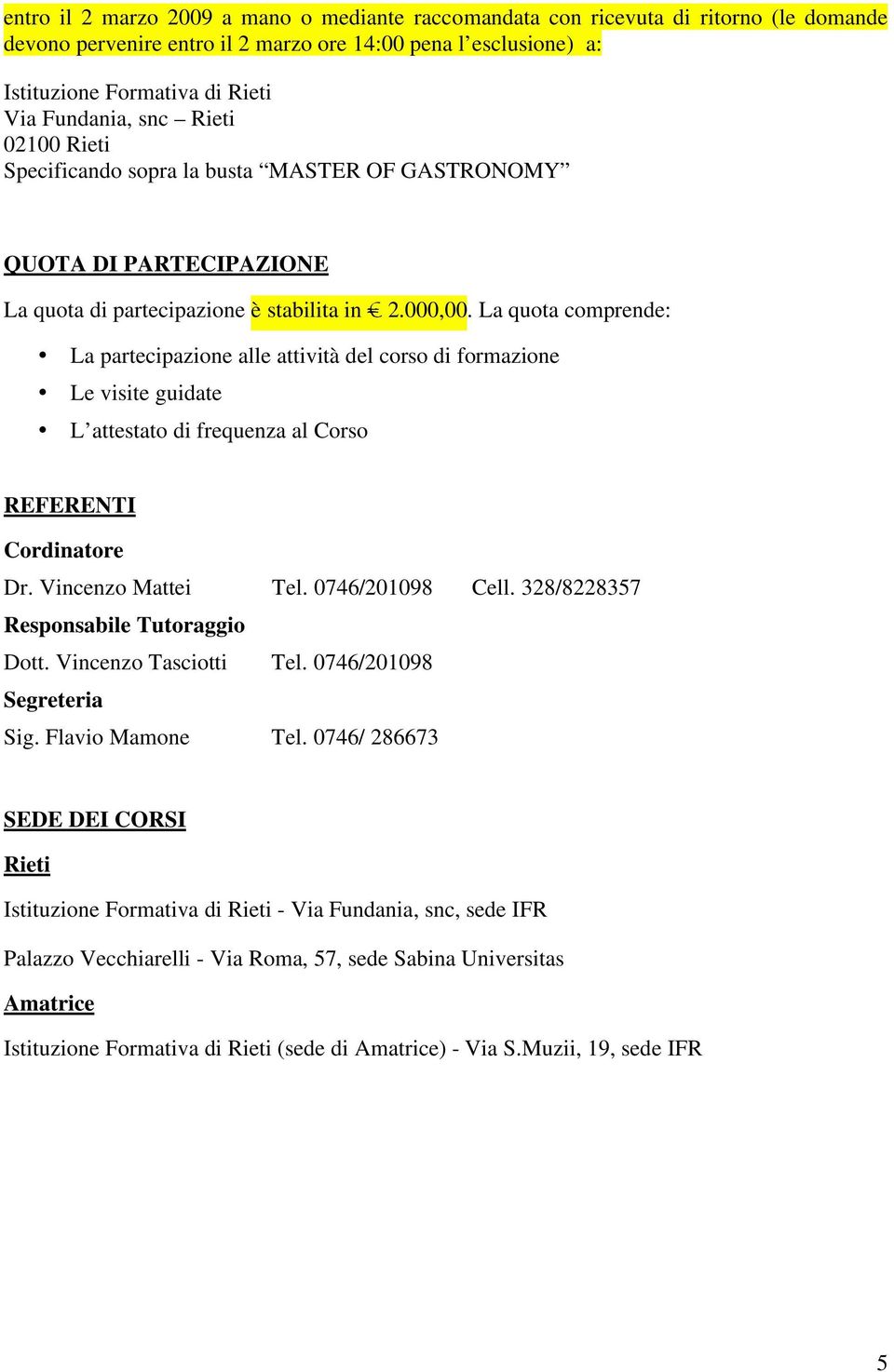 La quota comprende: La partecipazione alle attività del corso di formazione Le visite guidate L attestato di frequenza al Corso REFERENTI Cordinatore Dr. Vincenzo Mattei Tel. 0746/201098 Cell.