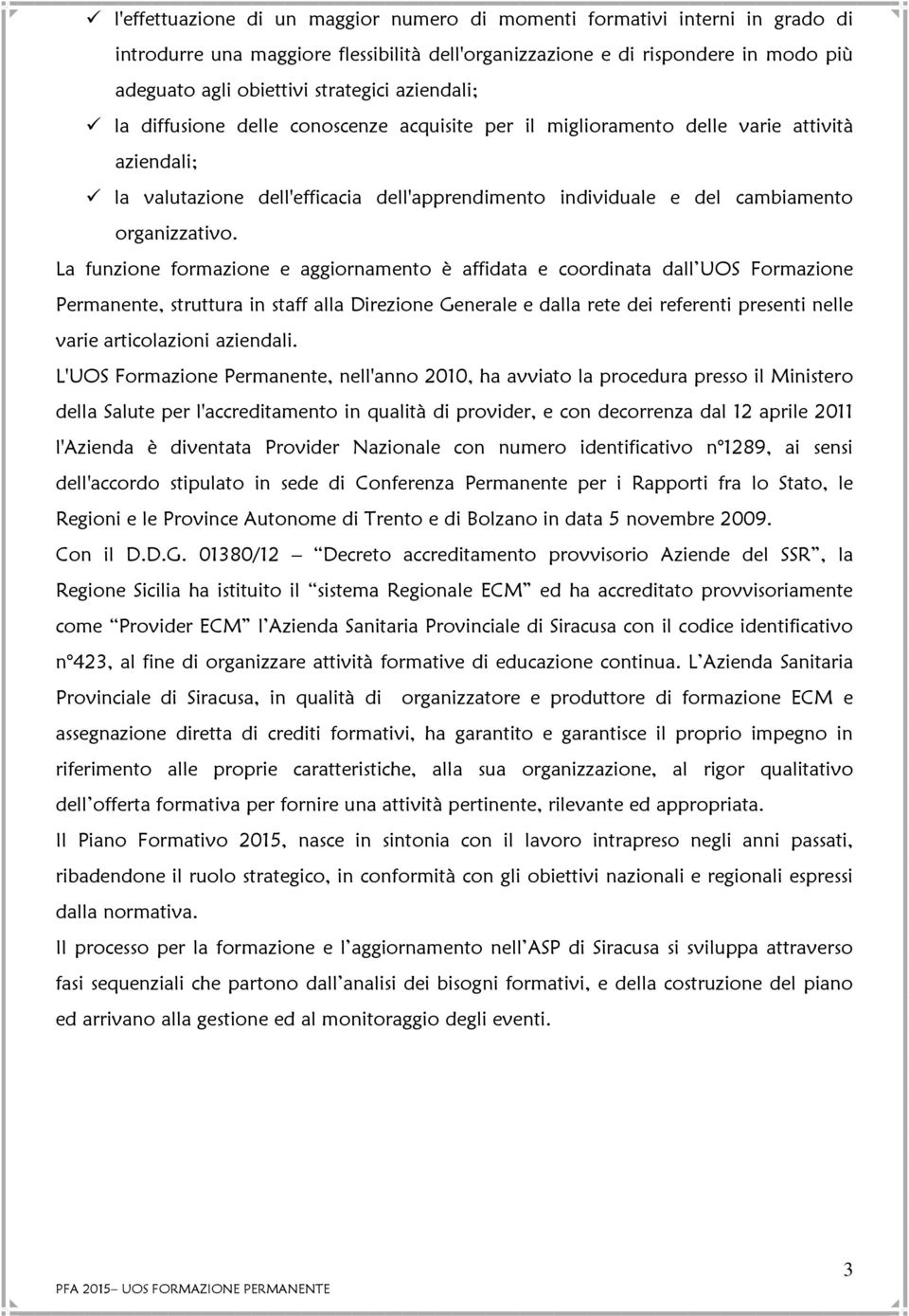 La funzione formazione e aggiornamento è affidata e coordinata dall UOS Formazione Permanente, struttura in staff alla Direzione Generale e dalla rete dei referenti presenti nelle varie articolazioni