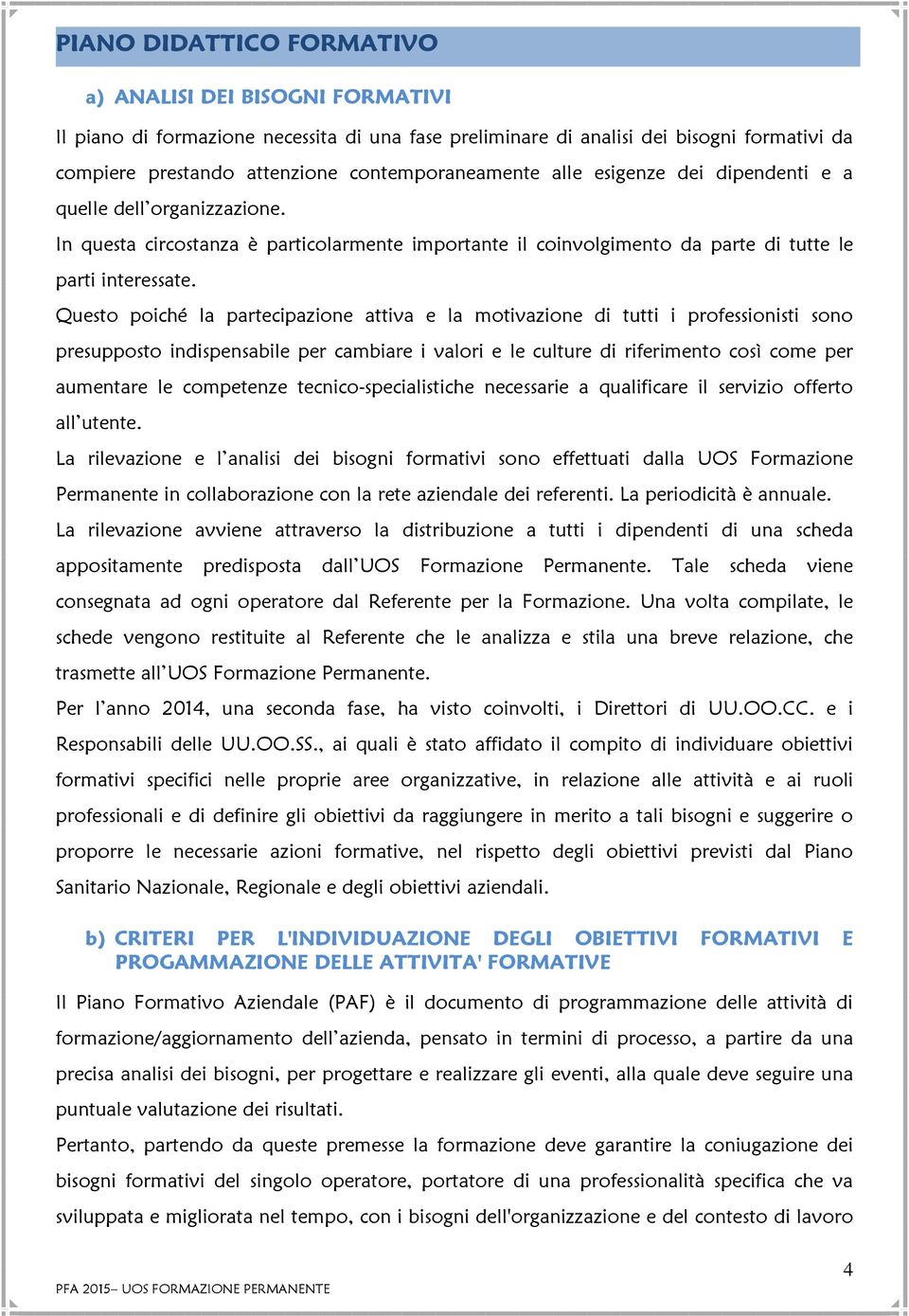 Questo poiché la partecipazione attiva e la motivazione di tutti i professionisti sono presupposto indispensabile per cambiare i valori e le culture di riferimento così come per aumentare le