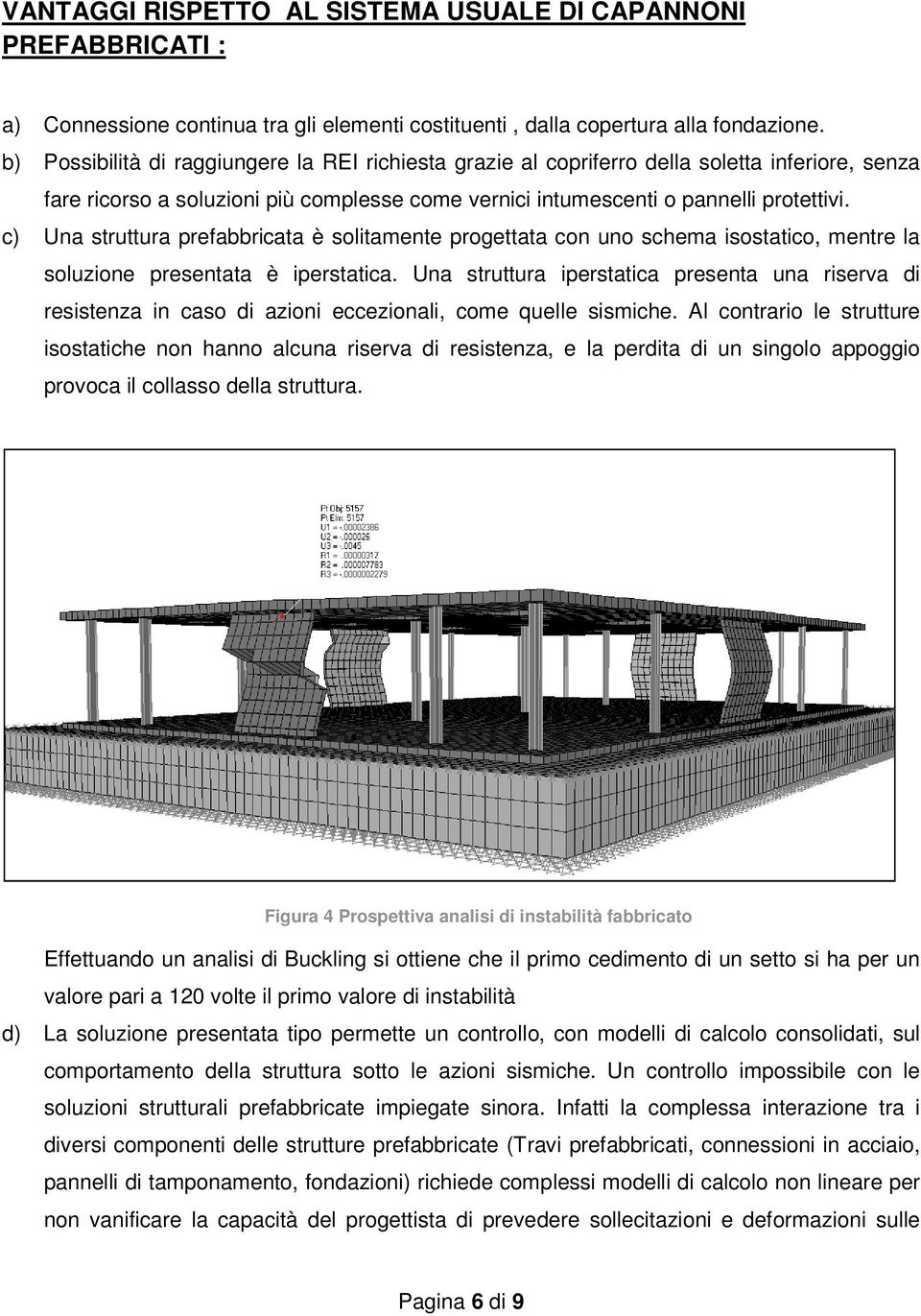 c) Una struttura prefabbricata è solitamente progettata con uno schema isostatico, mentre la soluzione presentata è iperstatica.