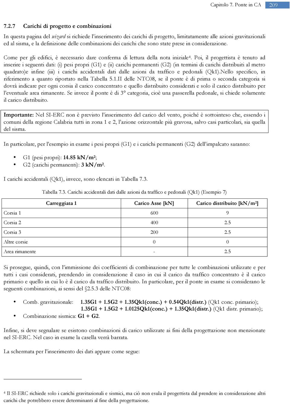 7 Carichi di progetto e combinazioni In questa pagina del wizard si richiede l inserimento dei carichi di progetto, limitatamente alle azioni gravitazionali ed al sisma, e la definizione delle