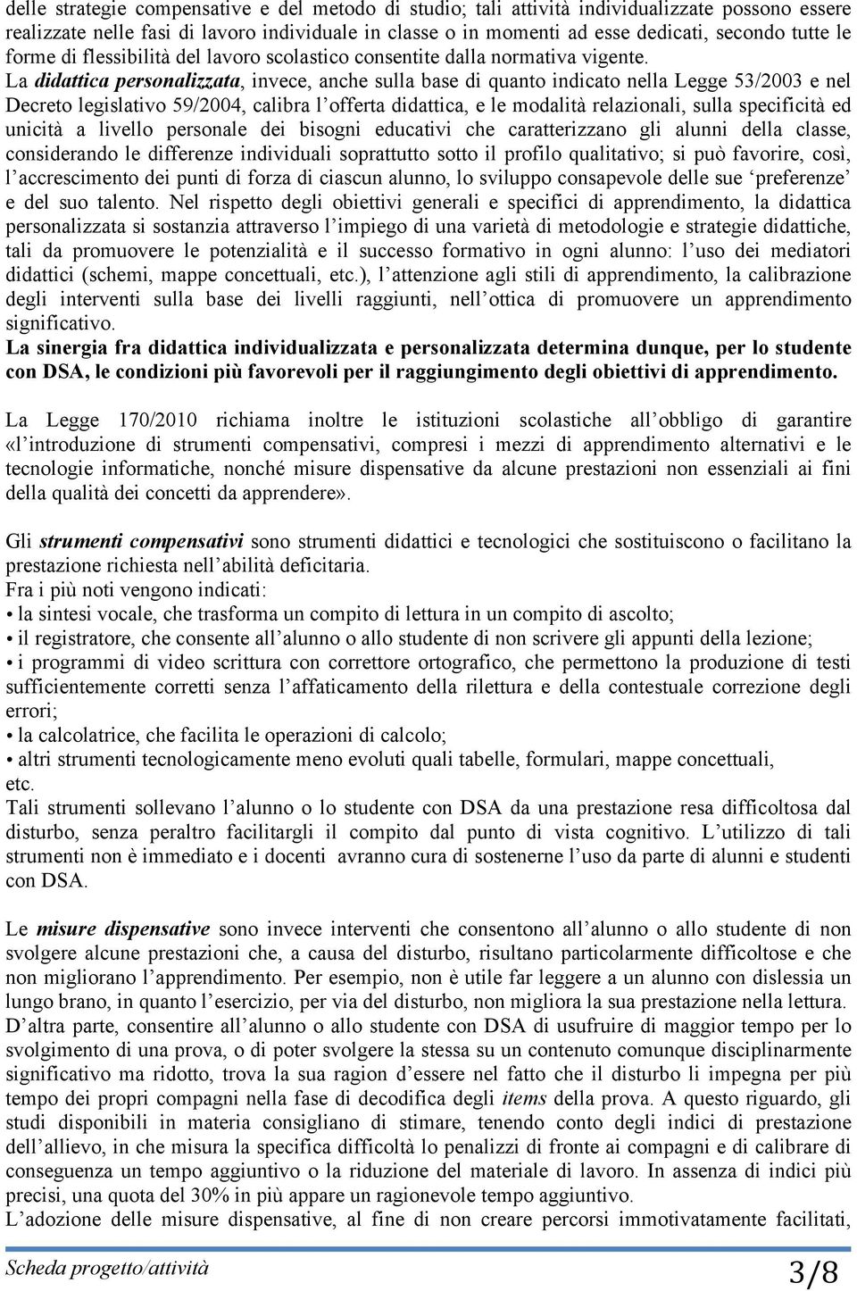 La didattica personalizzata, invece, anche sulla base di quanto indicato nella Legge 53/2003 e nel Decreto legislativo 59/2004, calibra l offerta didattica, e le modalità relazionali, sulla