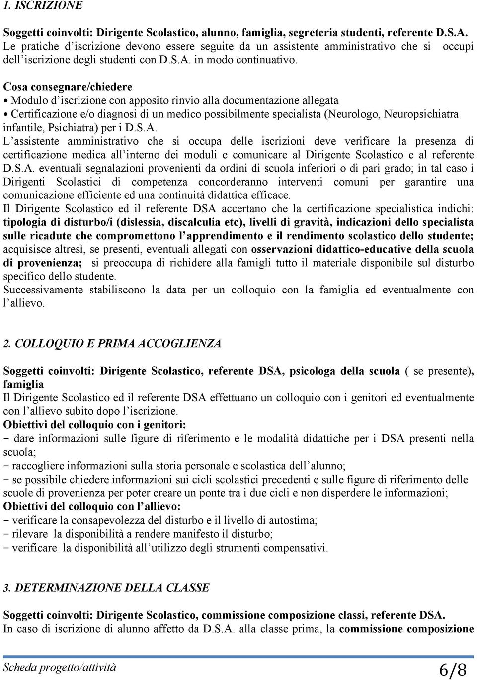 Cosa consegnare/chiedere Modulo d iscrizione con apposito rinvio alla documentazione allegata Certificazione e/o diagnosi di un medico possibilmente specialista (Neurologo, Neuropsichiatra infantile,