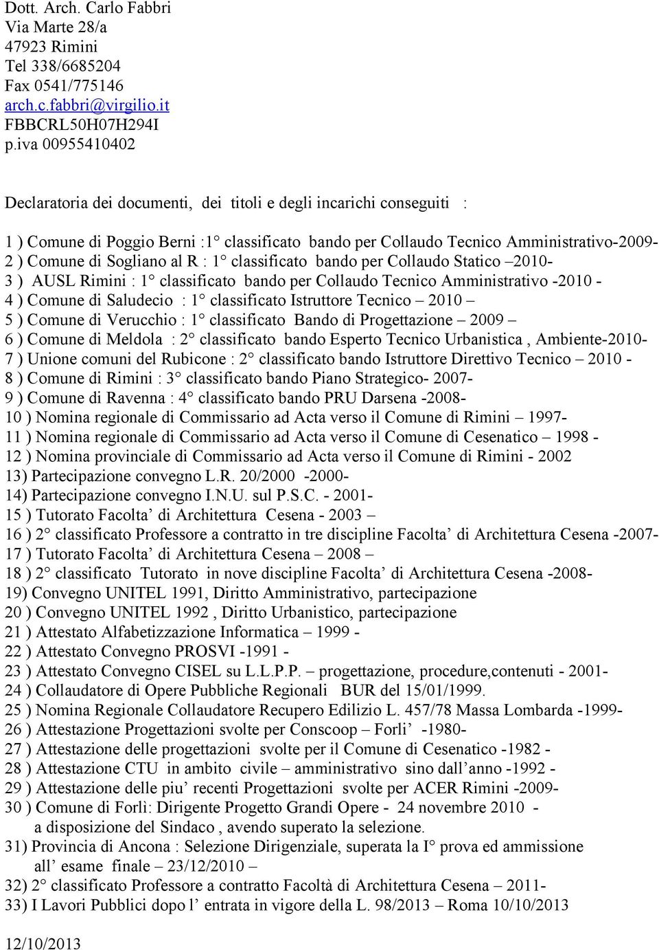 al R : 1 classificato bando per Collaudo Statico 2010-3 ) AUSL Rimini : 1 classificato bando per Collaudo Tecnico Amministrativo -2010-4 ) Comune di Saludecio : 1 classificato Istruttore Tecnico 2010