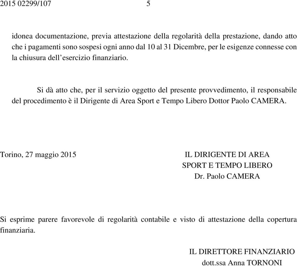 Si dà atto che, per il servizio oggetto del presente provvedimento, il responsabile del procedimento è il Dirigente di Area Sport e Tempo Libero Dottor Paolo