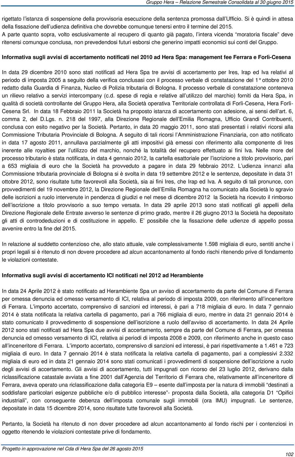 A parte quanto sopra, volto esclusivamente al recupero di quanto già pagato, l intera vicenda moratoria fiscale deve ritenersi comunque conclusa, non prevedendosi futuri esborsi che generino impatti