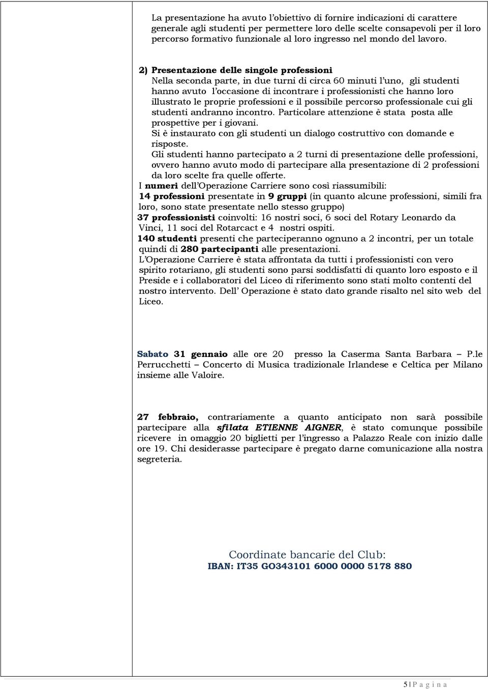 2) Presentazione delle singole professioni Nella seconda parte, in due turni di circa 60 minuti l uno, gli studenti hanno avuto l occasione di incontrare i professionisti che hanno loro illustrato le