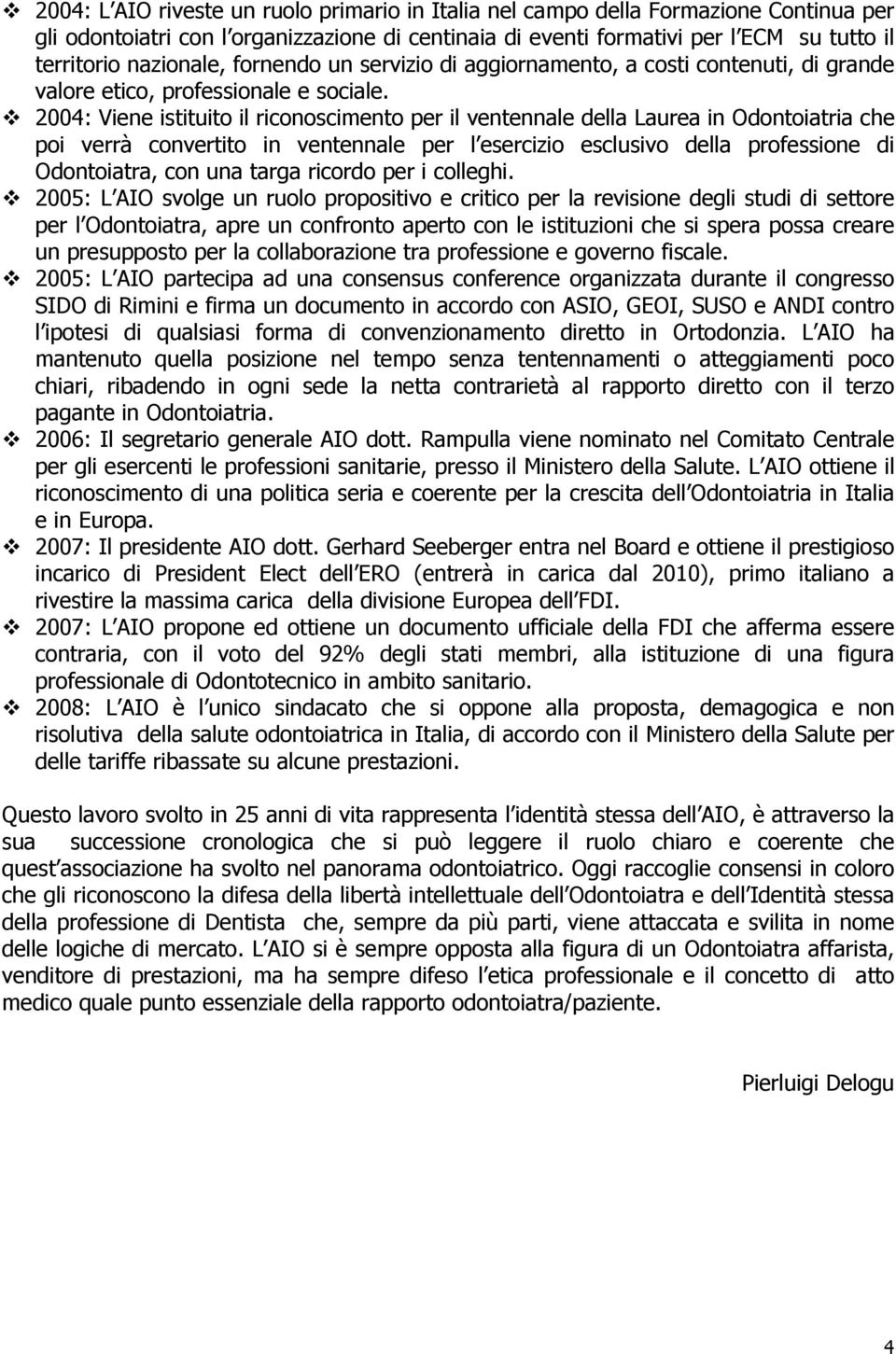 2004: Viene istituito il riconoscimento per il ventennale della Laurea in Odontoiatria che poi verrà convertito in ventennale per l esercizio esclusivo della professione di Odontoiatra, con una targa