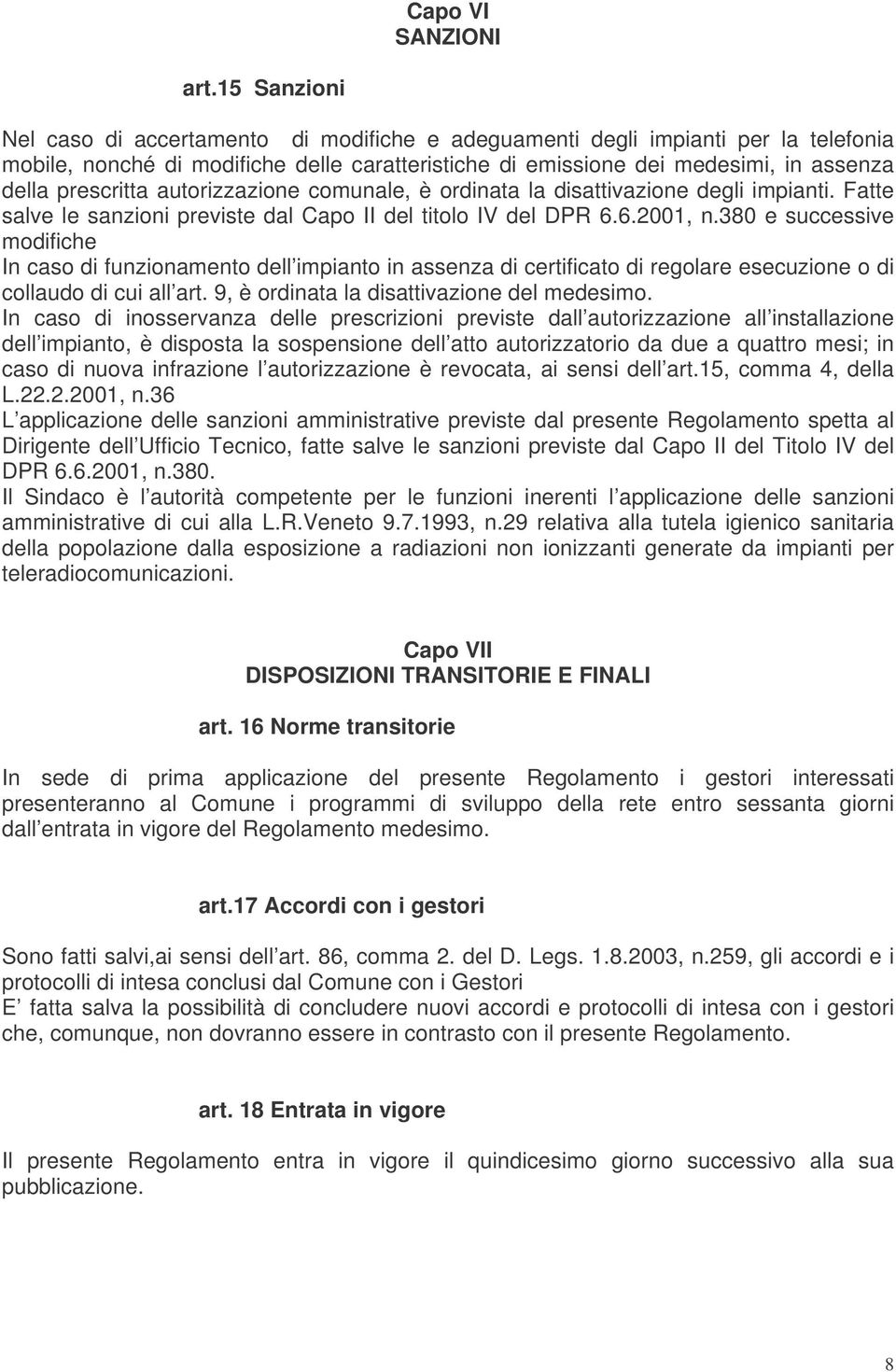 prescritta autorizzazione comunale, è ordinata la disattivazione degli impianti. Fatte salve le sanzioni previste dal Capo II del titolo IV del DPR 6.6.2001, n.