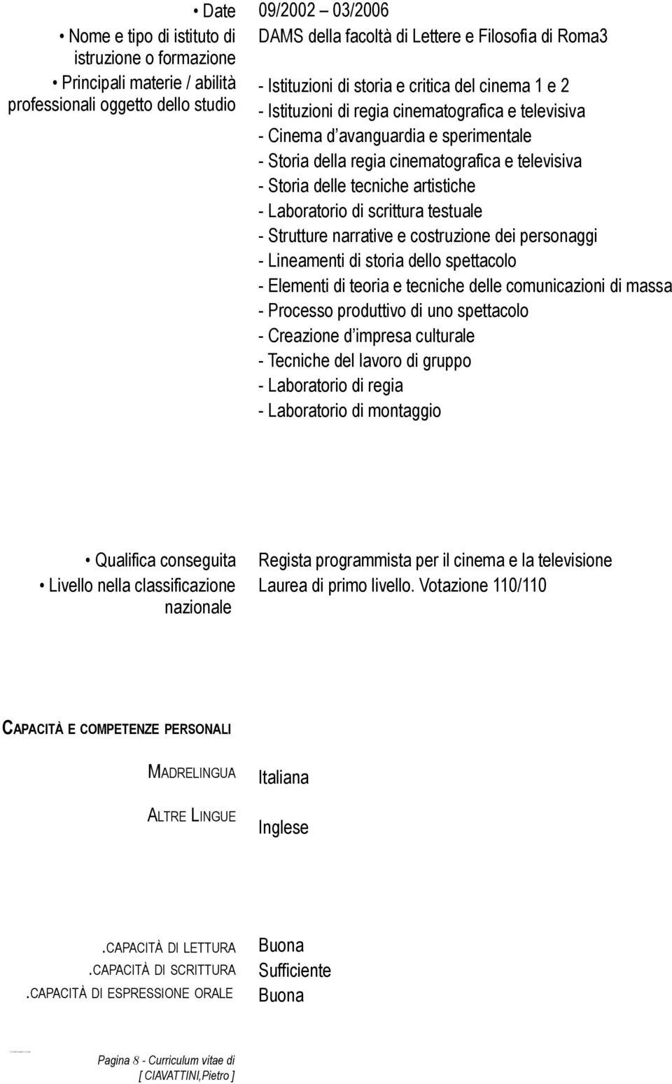 artistiche - Laboratorio di scrittura testuale - Strutture narrative e costruzione dei personaggi - Lineamenti di storia dello spettacolo - Elementi di teoria e tecniche delle comunicazioni di massa