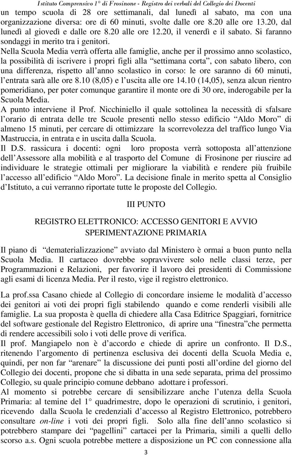 Nella Scuola Media verrà offerta alle famiglie, anche per il prossimo anno scolastico, la possibilità di iscrivere i propri figli alla settimana corta, con sabato libero, con una differenza, rispetto