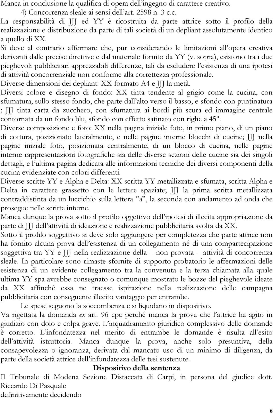 sopra), esistono tra i due pieghevoli pubblicitari apprezzabili differenze, tali da escludere l esistenza di una ipotesi di attività concorrenziale non conforme alla correttezza professionale.