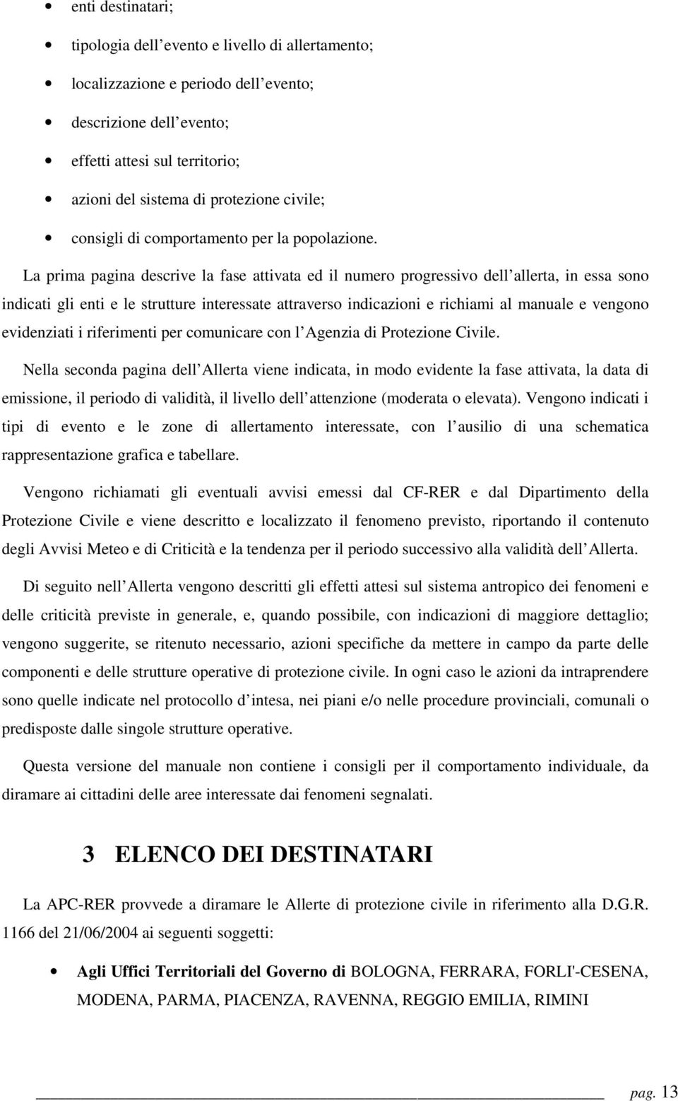 La prima pagina descrive la fase attivata ed il numero progressivo dell allerta, in essa sono indicati gli enti e le strutture interessate attraverso indicazioni e richiami al manuale e vengono