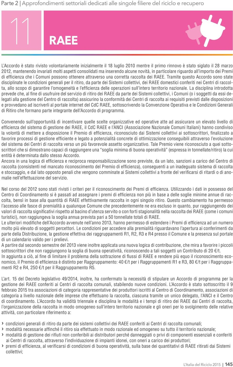 Tramite questo Accordo sono state disciplinate le condizioni generali per il ritiro, da parte dei Sistemi collettivi, dei RAEE domestici conferiti nei Centri di raccolta, allo scopo di garantire l