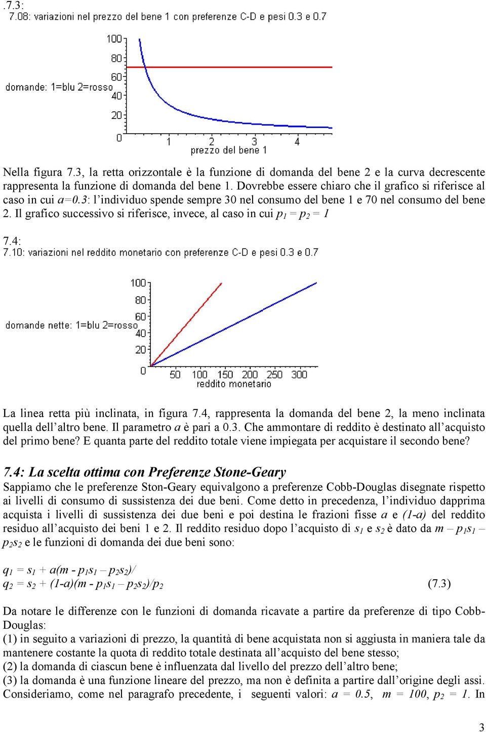 Il grafico successivo si riferisce, invece, al caso in cui p 1 = p 2 = 1 7.4: La linea retta più inclinata, in figura 7.4, rappresenta la domanda del bene 2, la meno inclinata quella dell altro bene.