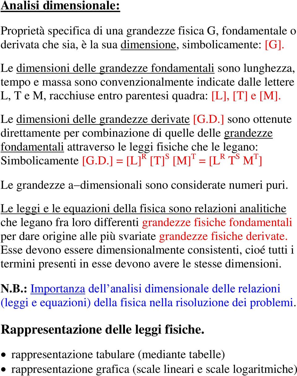 Le dimensioni delle grandezze derivate [G.D.] sono ottenute direttamente per combinazione di quelle delle grandezze fondamentali attraverso le leggi fisiche che le legano: Simbolicamente [G.D.] = [L] R [T] S [M] T = [L R T S M T ] Le grandezze a dimensionali sono considerate numeri puri.