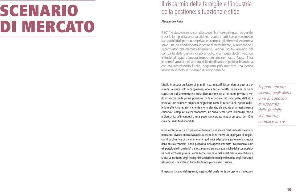 La crisi finanziaria, infatti, ha compromesso la capacità di risparmio dei privati e - complici gli effetti sull economia reale - ne ha condizionato le scelte d investimento, allontanando i