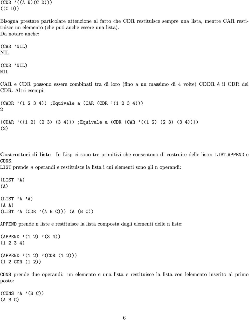 Altri esempi: (CADR '(1 2 3 4)) ;Equivale a (CAR (CDR '(1 2 3 4))) 2 (CDAR '((1 2) (2 3) (3 4))) ;Equivale a (CDR (CAR '((1 2) (2 3) (3 4)))) (2) Costruttori di liste In Lisp ci sono tre primitivi