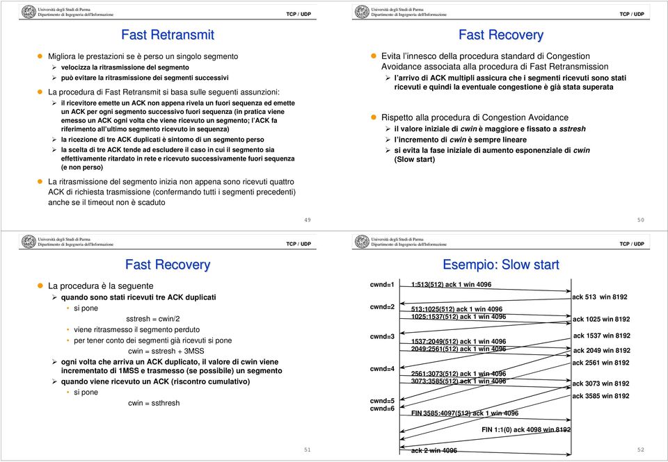volta che viene ricevuto un segmento; l ACK fa riferimento all ultimo segmento ricevuto in sequenza) la ricezione di tre ACK duplicati è sintomo di un segmento perso la scelta di tre ACK tende ad
