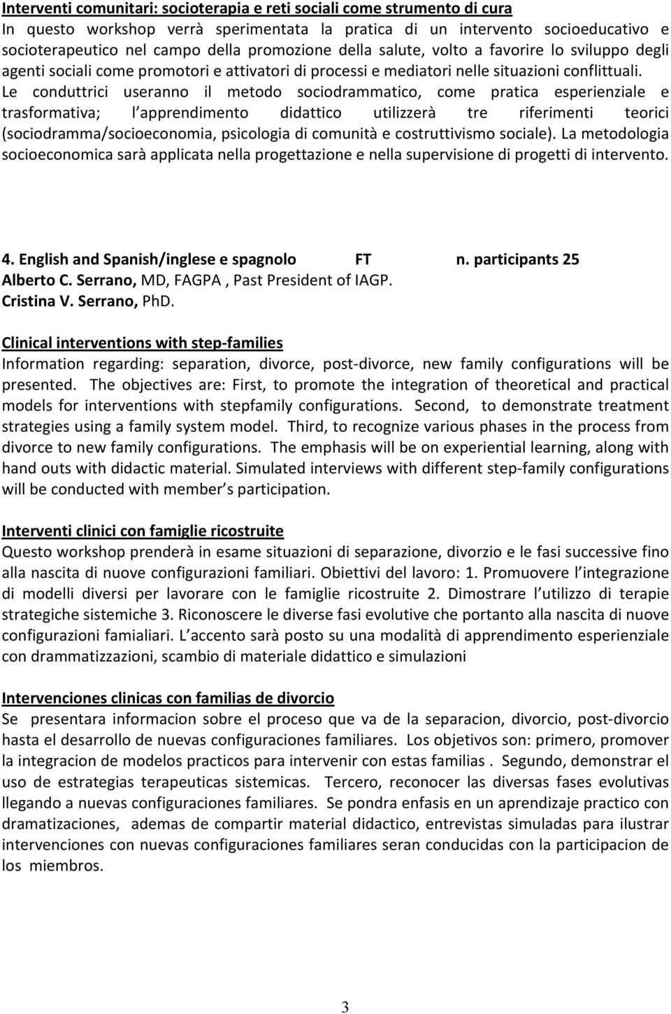 Le conduttrici useranno il metodo sociodrammatico, come pratica esperienziale e trasformativa; l apprendimento didattico utilizzerà tre riferimenti teorici