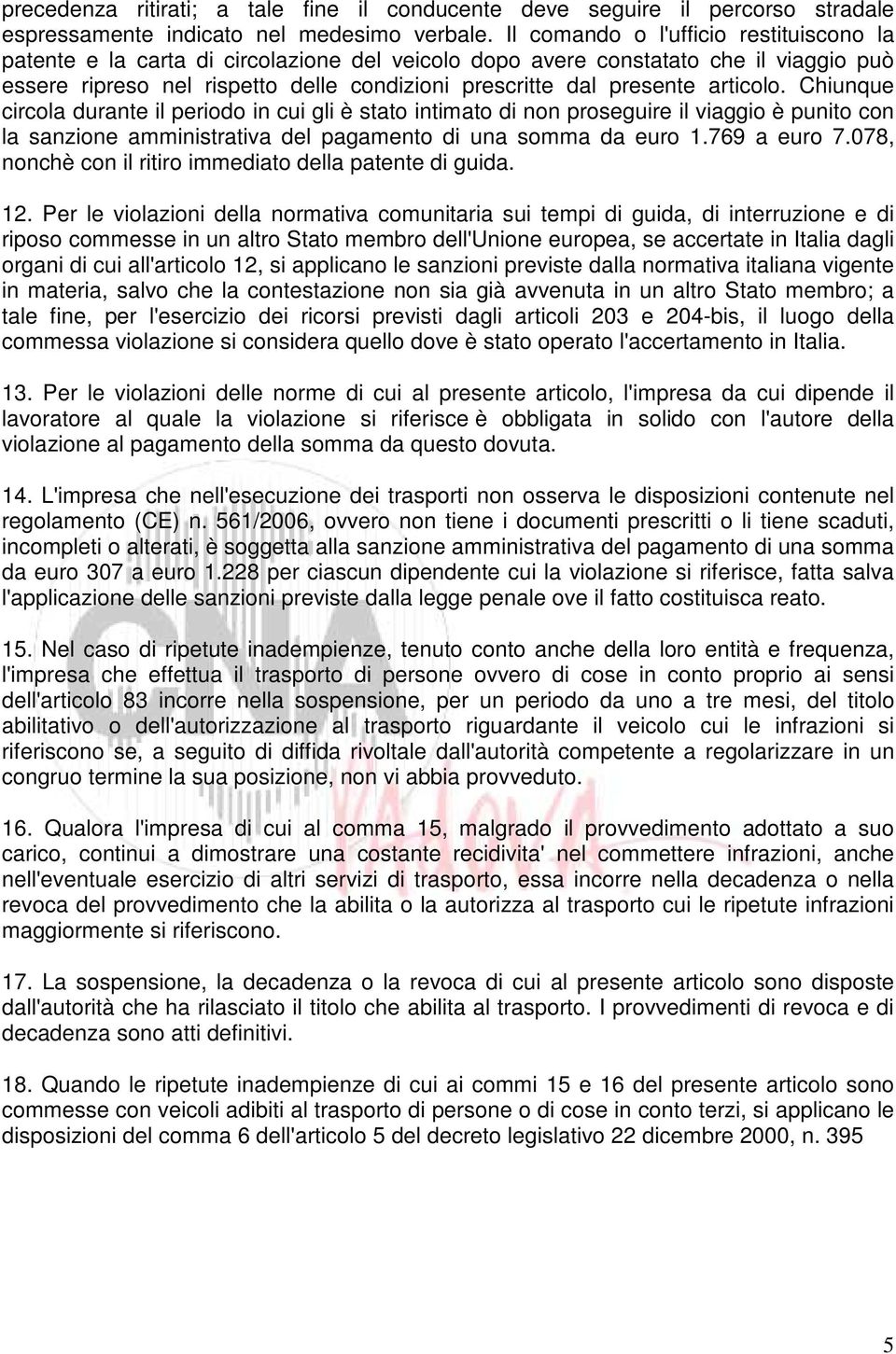 articolo. Chiunque circola durante il periodo in cui gli è stato intimato di non proseguire il viaggio è punito con la sanzione amministrativa del pagamento di una somma da euro 1.769 a euro 7.