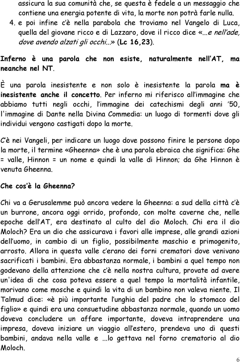 Inferno è una parola che non esiste, naturalmente nell AT, ma neanche nel NT. È una parola inesistente e non solo è inesistente la parola ma è inesistente anche il concetto.