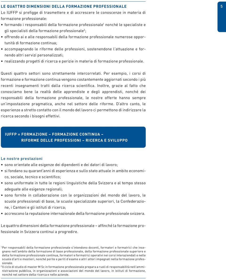 accompagnando le riforme delle professioni, sostenendone l attuazione e fornendo altri servizi personalizzati; realizzando progetti di ricerca e perizie in materia di formazione professionale.