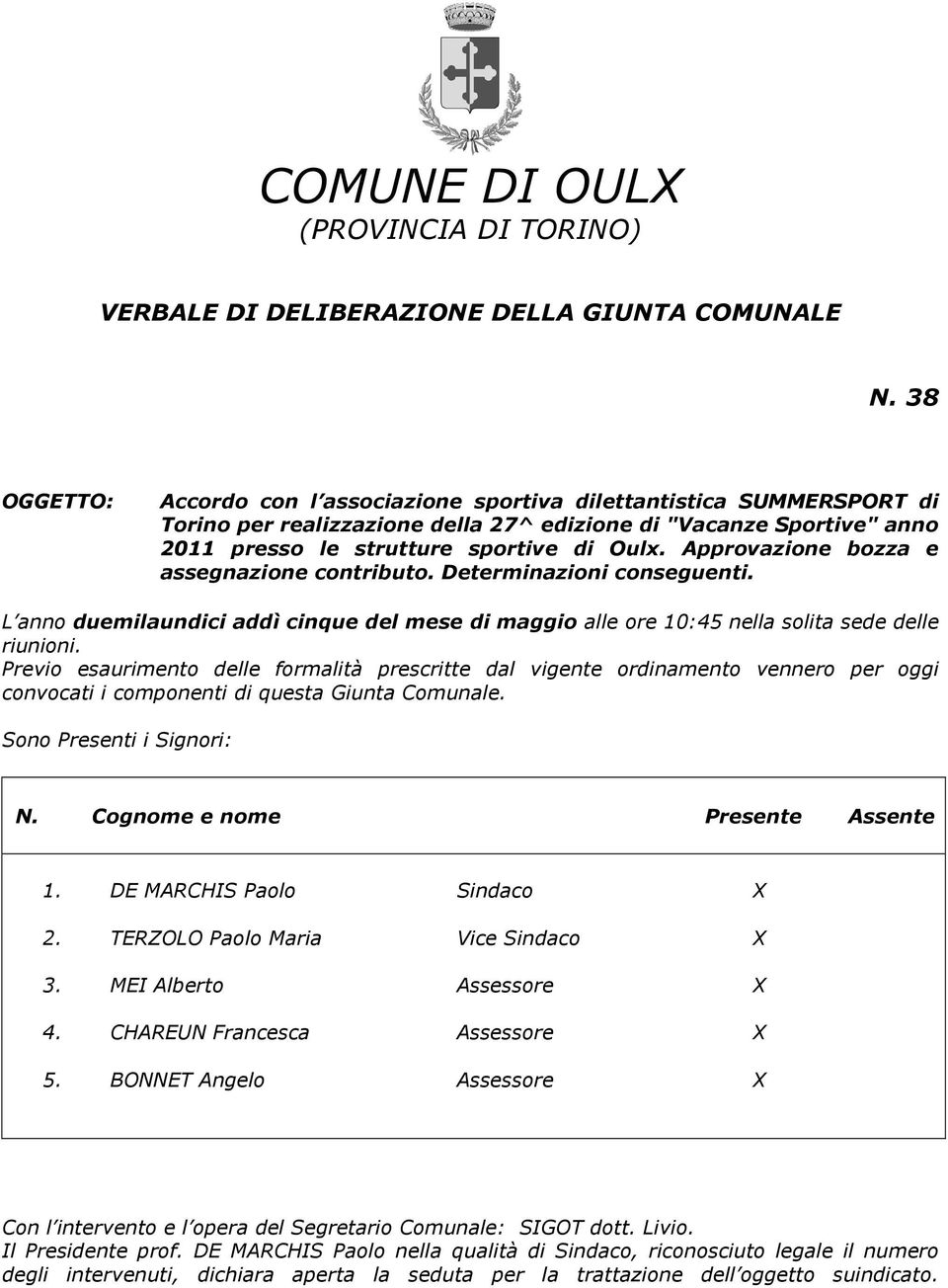 Approvazione bozza e assegnazione contributo. Determinazioni conseguenti. L anno duemilaundici addì cinque del mese di maggio alle ore 10:45 nella solita sede delle riunioni.