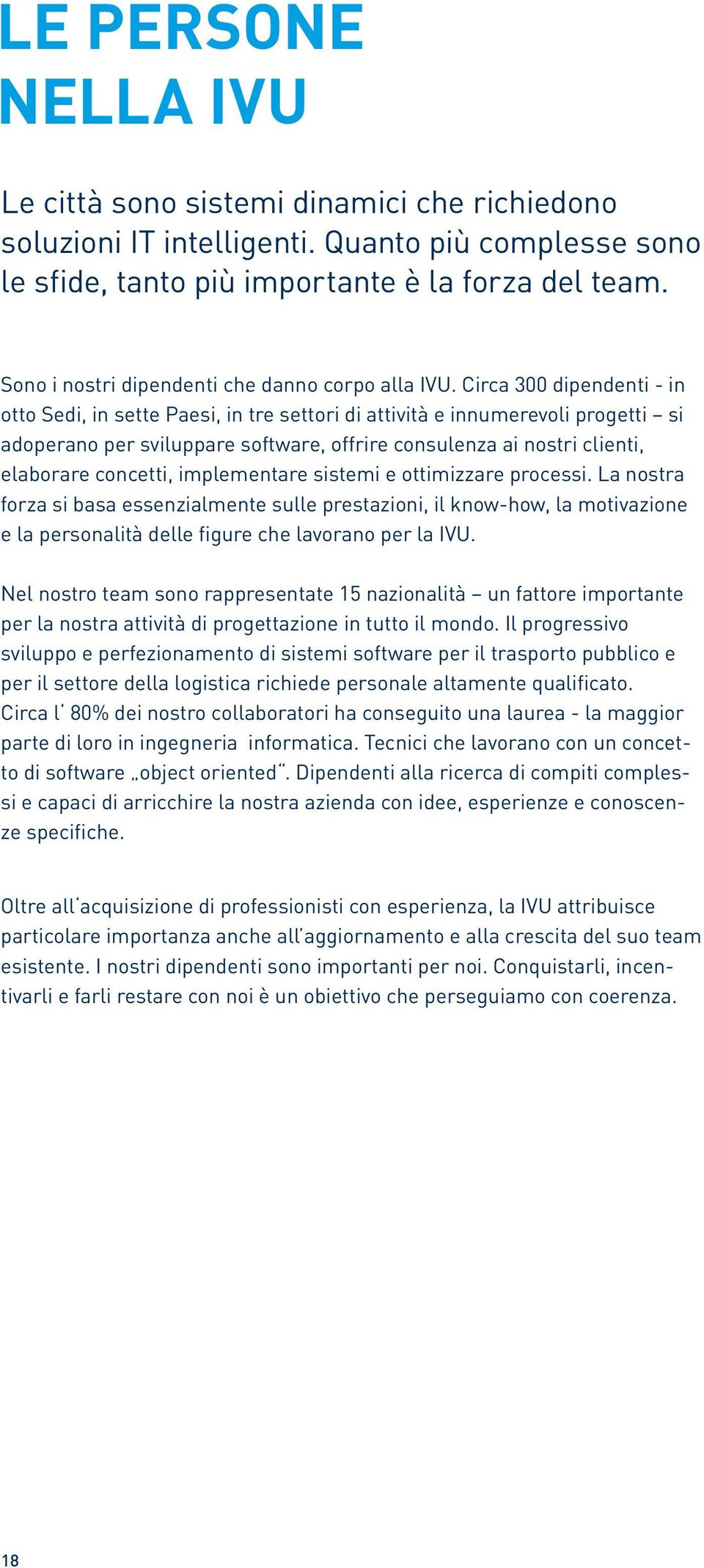 Circa 300 dipendenti - in otto Sedi, in sette Paesi, in tre settori di attività e innumerevoli progetti si adoperano per sviluppare software, offrire consulenza ai nostri clienti, elaborare concetti,