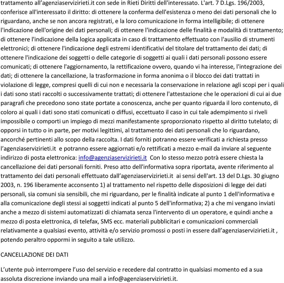 intelligibile; di ottenere l'indicazione dell'origine dei dati personali; di ottenere l'indicazione delle finalità e modalità di trattamento; di ottenere l'indicazione della logica applicata in caso