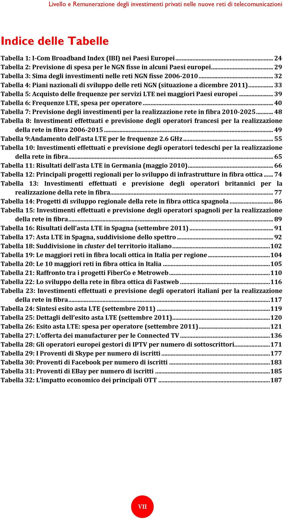 .. 32 Tabella 4: Piani nazionali di sviluppo delle reti NGN (situazione a dicembre 2011)... 33 Tabella 5: Acquisto delle frequenze per servizi LTE nei maggiori Paesi europei.