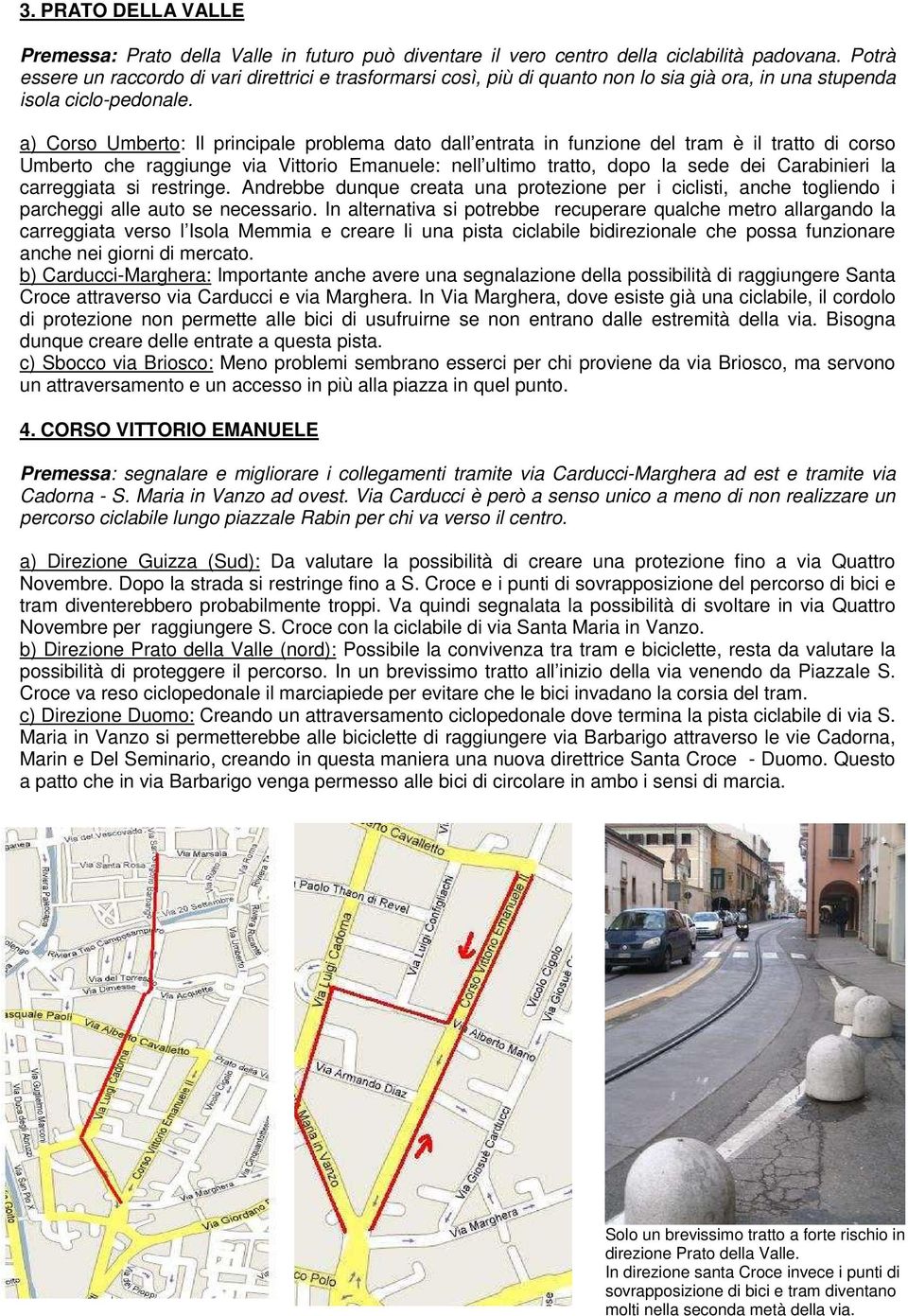 a) Corso Umberto: Il principale problema dato dall entrata in funzione del tram è il tratto di corso Umberto che raggiunge via Vittorio Emanuele: nell ultimo tratto, dopo la sede dei Carabinieri la