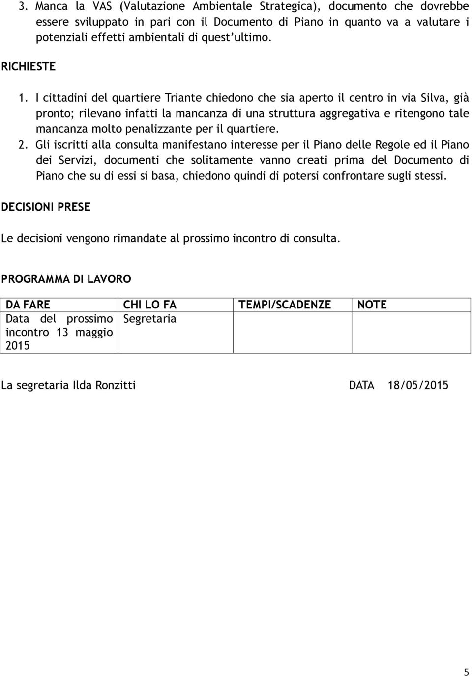 I cittadini del quartiere Triante chiedono che sia aperto il centro in via Silva, già pronto; rilevano infatti la mancanza di una struttura aggregativa e ritengono tale mancanza molto penalizzante