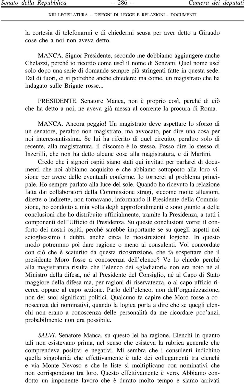 Quel nome uscì solo dopo una serie di domande sempre più stringenti fatte in questa sede. Dal di fuori, ci si potrebbe anche chiedere: ma come, un magistrato che ha indagato sulle Brigate rosse.