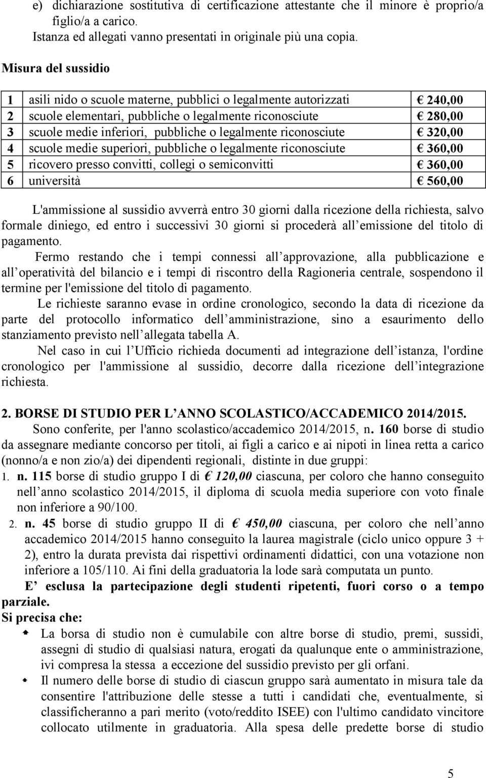 legalmente riconosciute 320,00 4 scuole medie superiori, pubbliche o legalmente riconosciute 360,00 5 ricovero presso convitti, collegi o semiconvitti 360,00 6 università 560,00 L'ammissione al