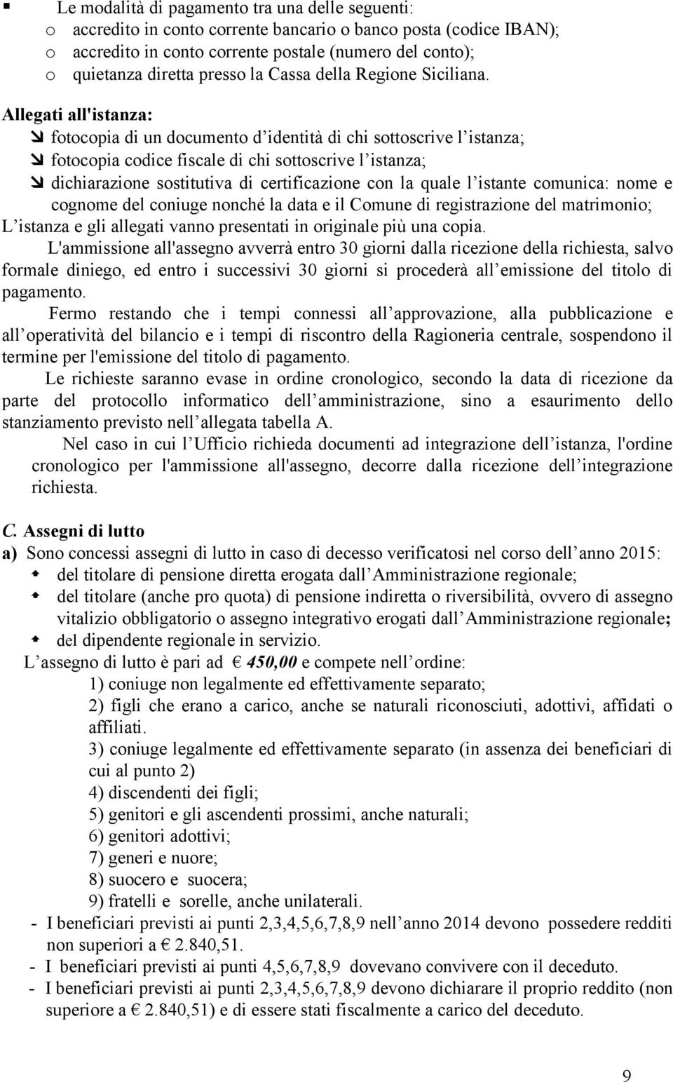 Allegati all'istanza: fotocopia di un documento d identità di chi sottoscrive l istanza; fotocopia codice fiscale di chi sottoscrive l istanza; dichiarazione sostitutiva di certificazione con la