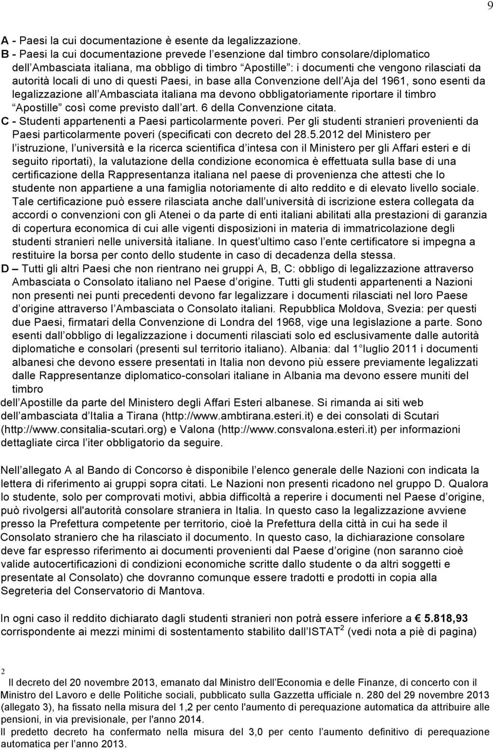 di uno di questi Paesi, in base alla Convenzione dell Aja del 1961, sono esenti da legalizzazione all Ambasciata italiana ma devono obbligatoriamente riportare il timbro Apostille così come previsto