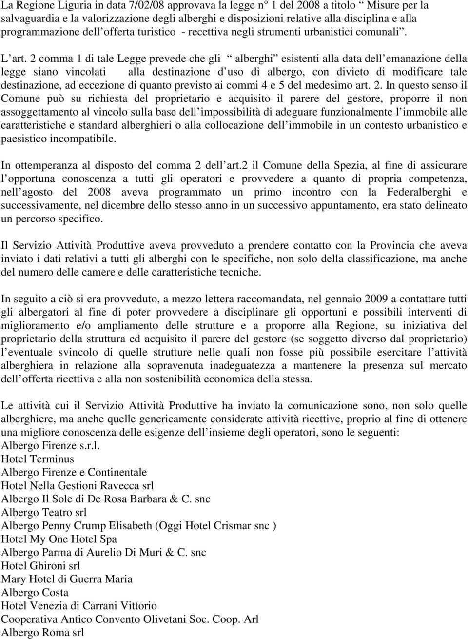 2 comma 1 di tale Legge prevede che gli alberghi esistenti alla data dell emanazione della legge siano vincolati alla destinazione d uso di albergo, con divieto di modificare tale destinazione, ad