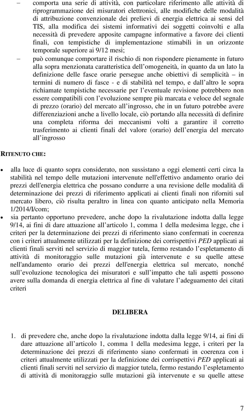 tempistiche di implementazione stimabili in un orizzonte temporale superiore ai 9/12 mesi; può comunque comportare il rischio di non rispondere pienamente in futuro alla sopra menzionata