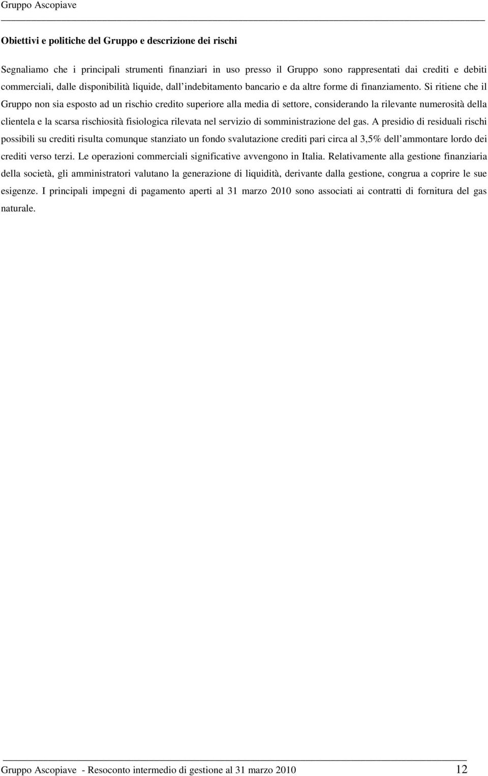 Si ritiene che il Gruppo non sia esposto ad un rischio credito superiore alla media di settore, considerando la rilevante numerosità della clientela e la scarsa rischiosità fisiologica rilevata nel