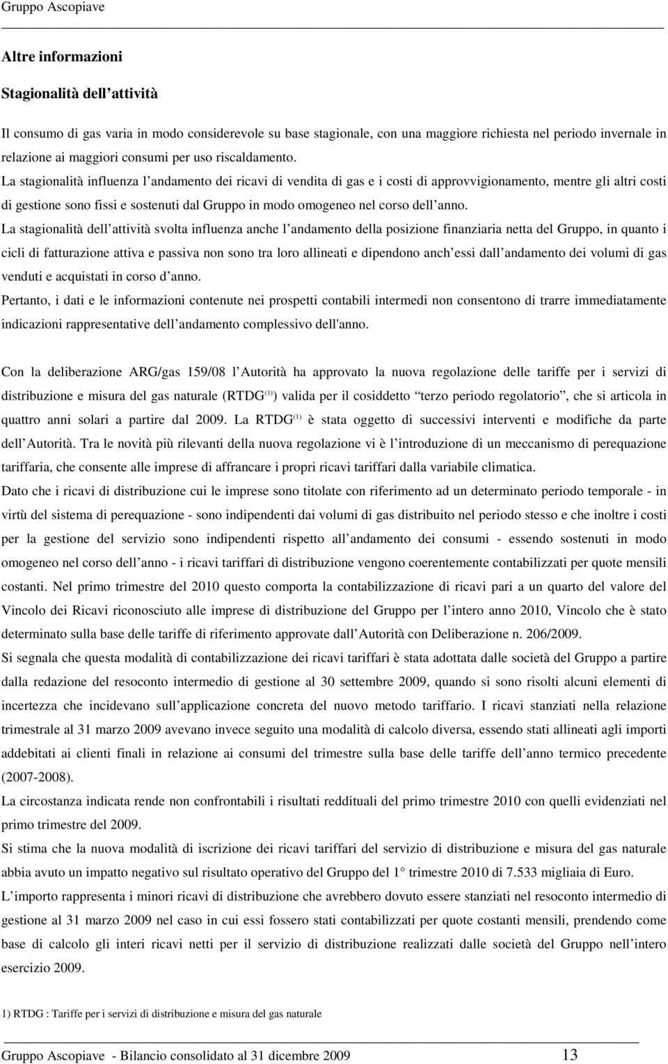 La stagionalità influenza l andamento dei ricavi di vendita di gas e i costi di approvvigionamento, mentre gli altri costi di gestione sono fissi e sostenuti dal Gruppo in modo omogeneo nel corso