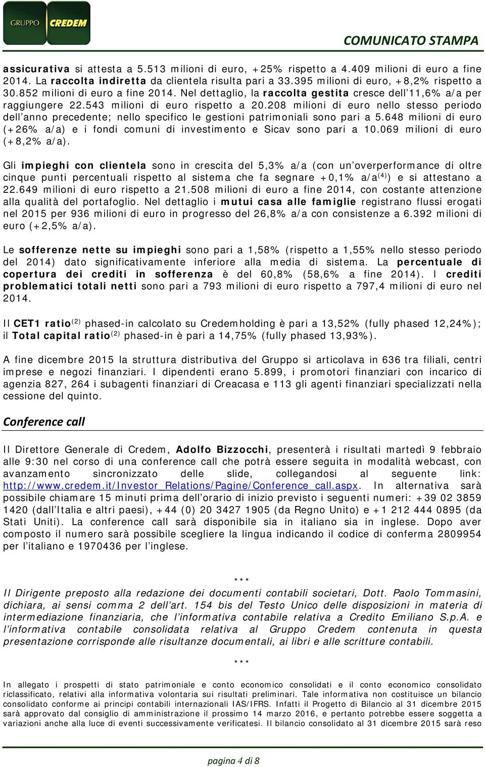 208 milioni di euro nello stesso periodo dell anno precedente; nello specifico le gestioni patrimoniali sono pari a 5.